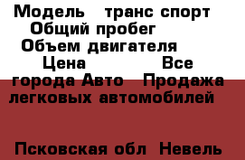  › Модель ­ транс спорт › Общий пробег ­ 300 › Объем двигателя ­ 3 › Цена ­ 92 000 - Все города Авто » Продажа легковых автомобилей   . Псковская обл.,Невель г.